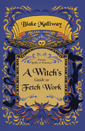 A Witch's Guide to Fetch Work: Rituals, Spells, & Practices