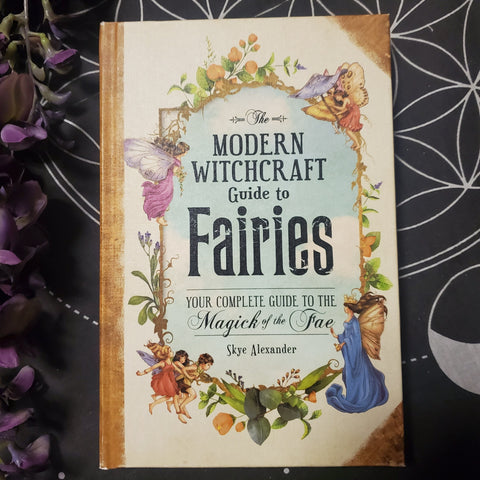 The Modern Witchcraft Guide to Fairies: Your Complete Guide to the Magick of the Fae (Modern Witchcraft)