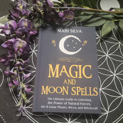 Magic and Moon Spells: The Ultimate Guide to Unlocking the Power of Natural Forces, the 8 Lunar Phases, Wicca, and Witchcraft