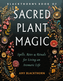 Blackthorn's Book of Sacred Plant Magic: Spells, Rites, and Rituals for Living an Aromatic Life