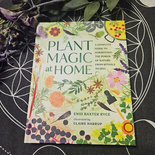 Plant Magic at Home: A Complete Guide to Harnessing the Power of Nature from Rituals to Diys