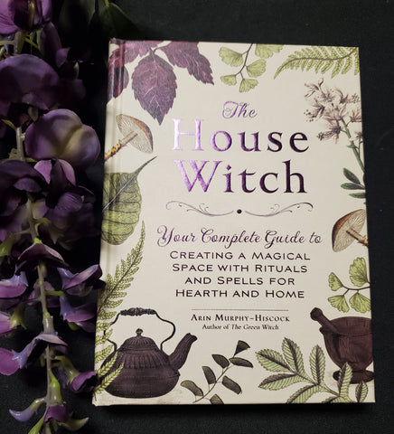 The House Witch: Your Complete Guide to Creating a Magical Space with Rituals and Spells for Hearth and Home
