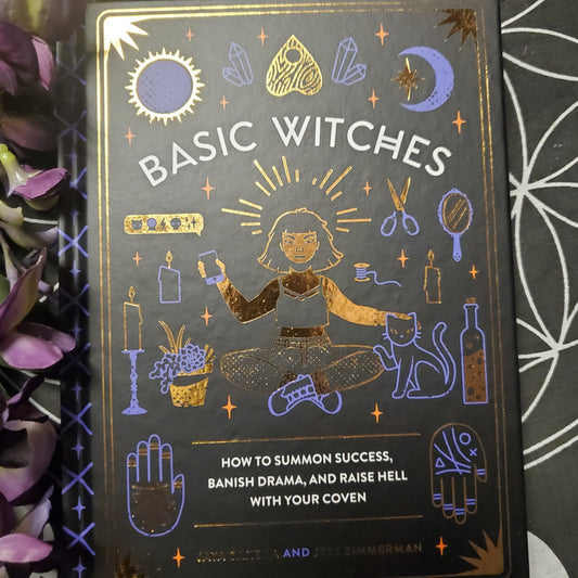 Basic Witches: How to Summon Success, Banish Drama, and Raise Hell with Your Coven