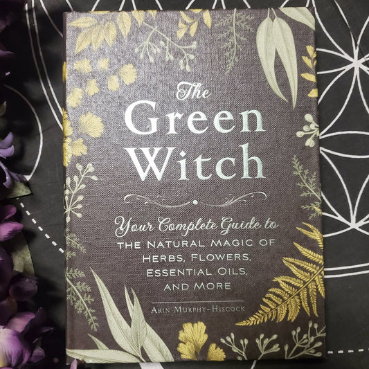 The Green Witch: Your Complete Guide to the Natural Magic of Herbs, Flowers, Essential Oils, and More