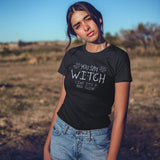 You Say Witch Like It's a Bad Thing Womens T-Shirt