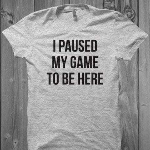 I Paused My Game to Be Here Unisex Shirt- Comfy Funny Shirt